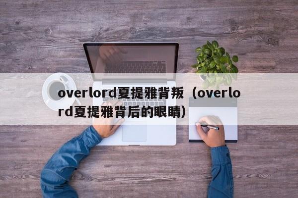 overlord夏提雅背叛（overlord夏提雅背后的眼睛）