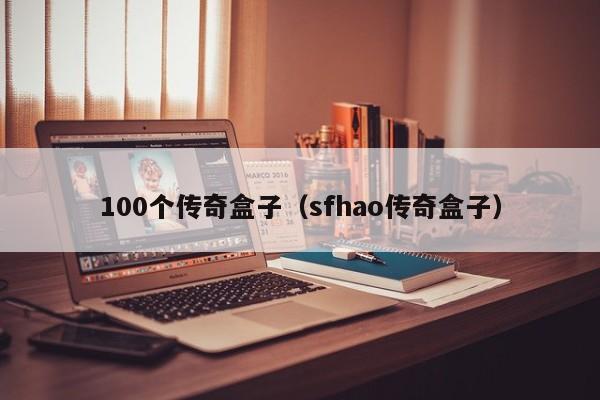 100个传奇盒子（sfhao传奇盒子）