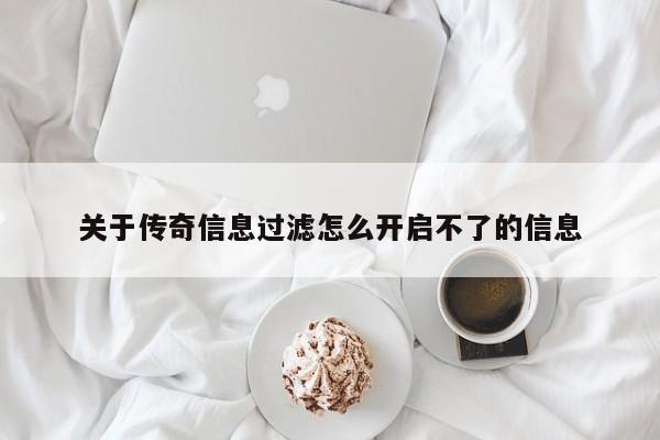 关于传奇信息过滤怎么开启不了的信息