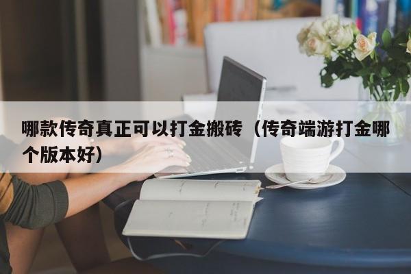 哪款传奇真正可以打金搬砖（传奇端游打金哪个版本好）