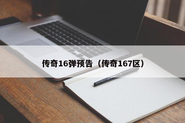 传奇16弹预告（传奇167区）