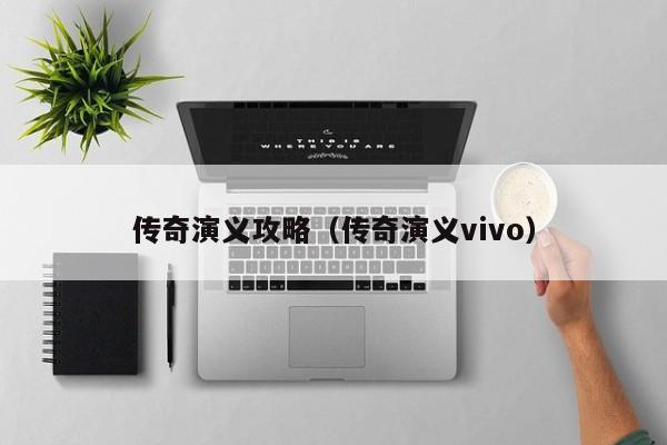 传奇演义攻略（传奇演义vivo）