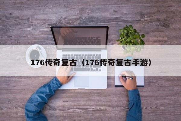 176传奇复古（176传奇复古手游）