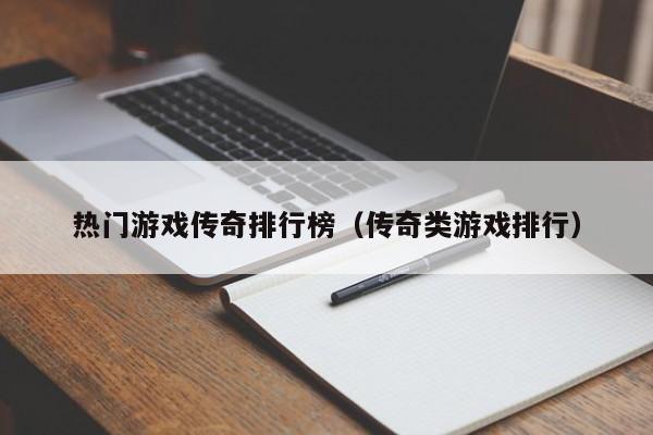 热门游戏传奇排行榜（传奇类游戏排行）