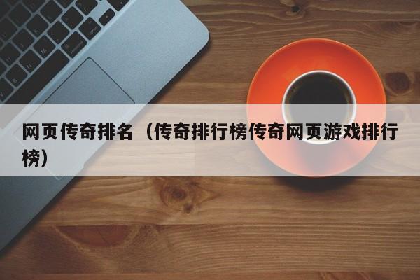 网页传奇排名（传奇排行榜传奇网页游戏排行榜）