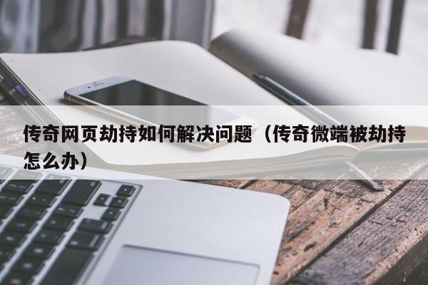 传奇网页劫持如何解决问题（传奇微端被劫持怎么办）