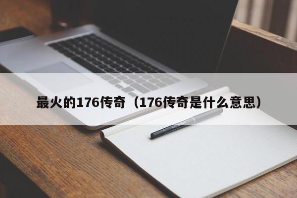 最火的176传奇（176传奇是什么意思）