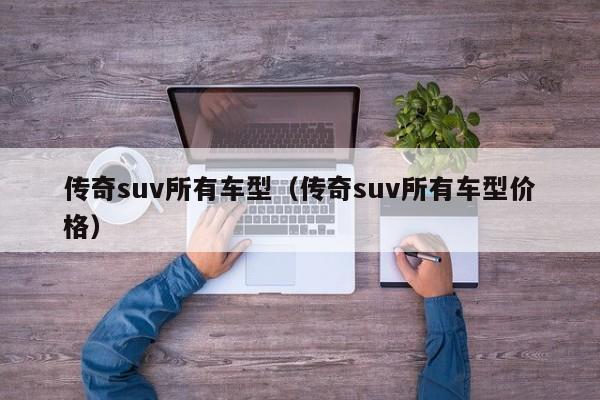 传奇suv所有车型（传奇suv所有车型价格）