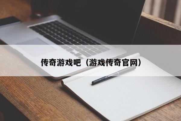 传奇游戏吧（游戏传奇官网）