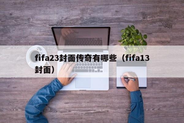 fifa23封面传奇有哪些（fifa13封面）