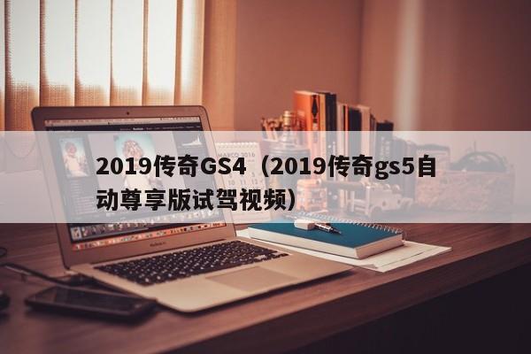 2019传奇GS4（2019传奇gs5自动尊享版试驾视频）