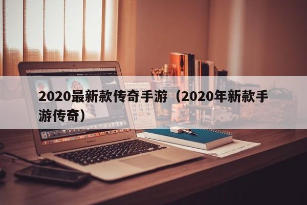 2020最新款传奇手游（2020年新款手游传奇）