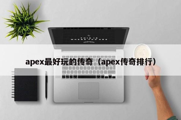 apex最好玩的传奇（apex传奇排行）