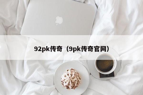 92pk传奇（9pk传奇官网）