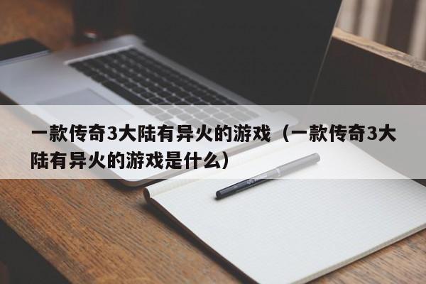 一款传奇3大陆有异火的游戏（一款传奇3大陆有异火的游戏是什么）