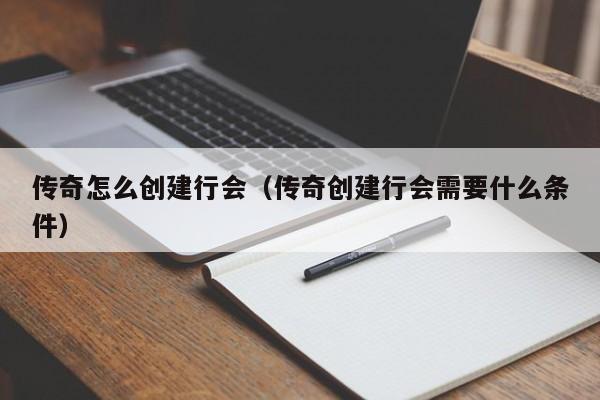 传奇怎么创建行会（传奇创建行会需要什么条件）