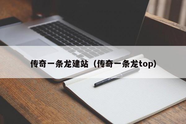 传奇一条龙建站（传奇一条龙top）