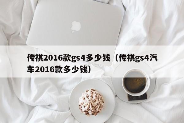 传祺2016款gs4多少钱（传祺gs4汽车2016款多少钱）