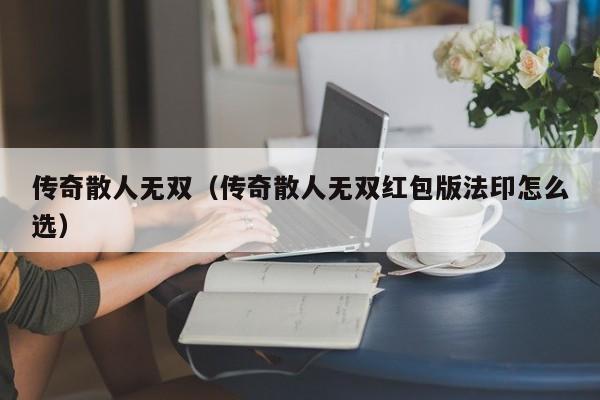 传奇散人无双（传奇散人无双红包版法印怎么选）