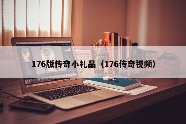 176版传奇小礼品（176传奇视频）