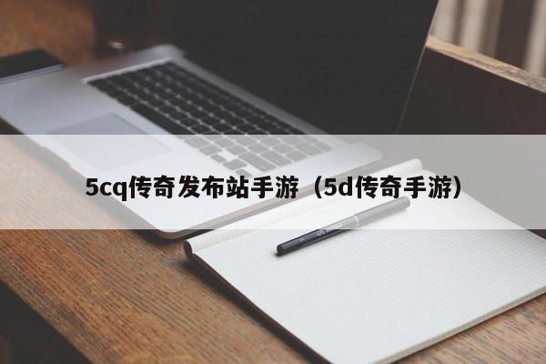 5cq传奇发布站手游（5d传奇手游）