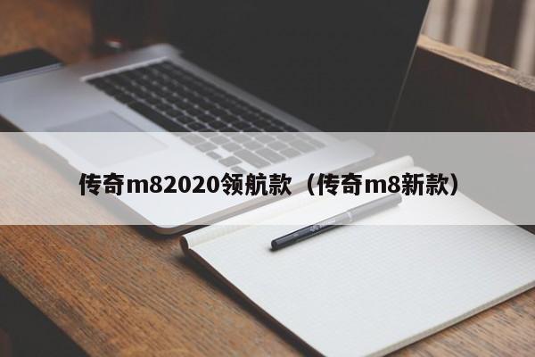 传奇m82020领航款（传奇m8新款）