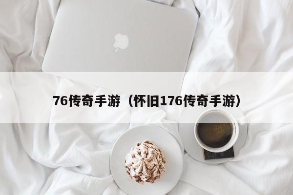 76传奇手游（怀旧176传奇手游）