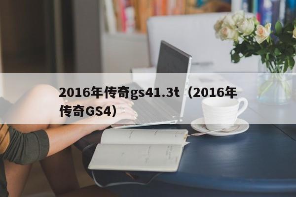 2016年传奇gs41.3t（2016年传奇GS4）