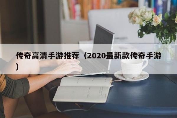 传奇高清手游推荐（2020最新款传奇手游）