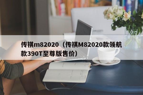 传祺m82020（传祺M82020款领航款390T至尊版售价）