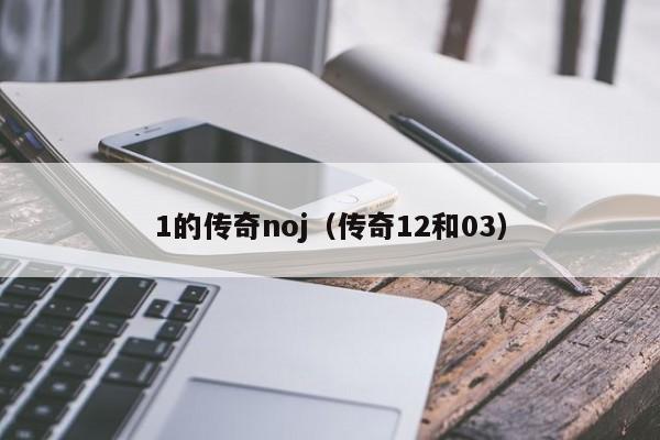 1的传奇noj（传奇12和03）