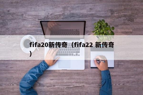 fifa20新传奇（fifa22 新传奇）