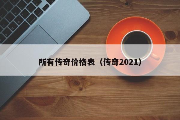 所有传奇价格表（传奇2021）