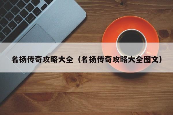 名扬传奇攻略大全（名扬传奇攻略大全图文）