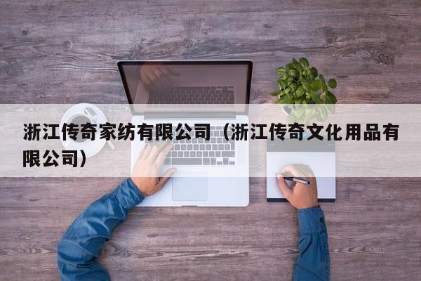 浙江传奇家纺有限公司（浙江传奇文化用品有限公司）