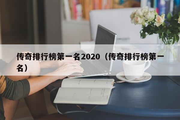 传奇排行榜第一名2020（传奇排行榜第一名）