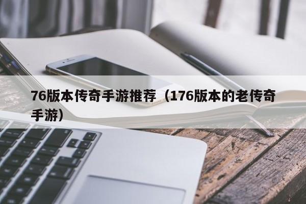 76版本传奇手游推荐（176版本的老传奇手游）