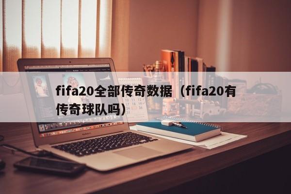 fifa20全部传奇数据（fifa20有传奇球队吗）