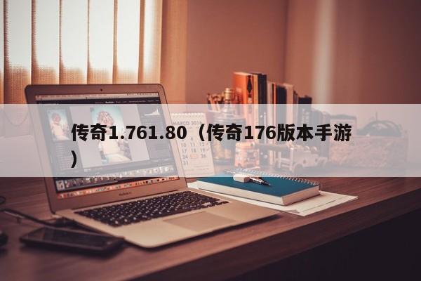 传奇1.761.80（传奇176版本手游）