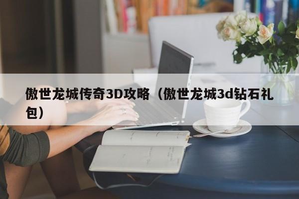 傲世龙城传奇3D攻略（傲世龙城3d钻石礼包）