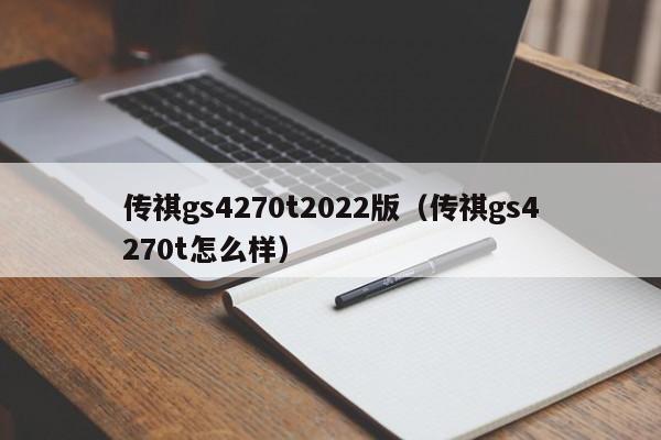 传祺gs4270t2022版（传祺gs4270t怎么样）