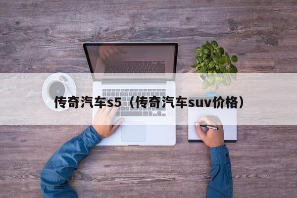 传奇汽车s5（传奇汽车suv价格）