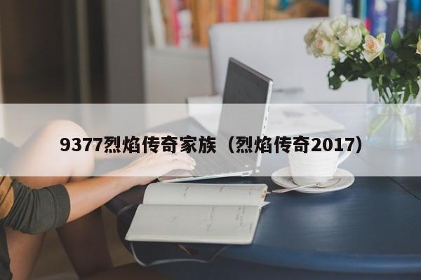 9377烈焰传奇家族（烈焰传奇2017）