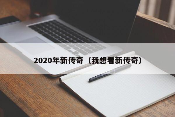 2020年新传奇（我想看新传奇）