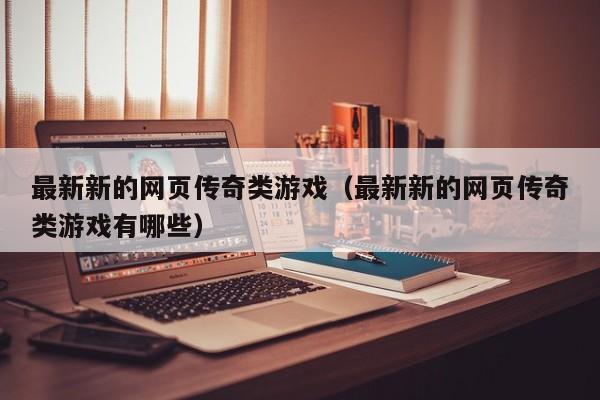 最新新的网页传奇类游戏（最新新的网页传奇类游戏有哪些）