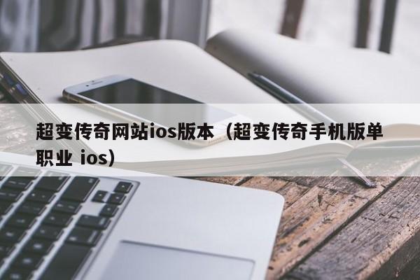 超变传奇网站ios版本（超变传奇手机版单职业 ios）