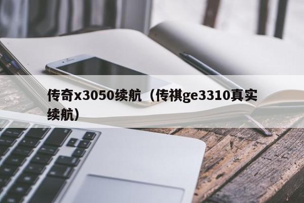 传奇x3050续航（传祺ge3310真实续航）