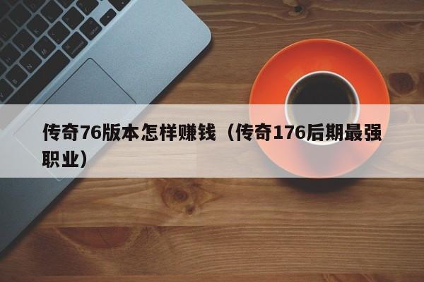 传奇76版本怎样赚钱（传奇176后期最强职业）