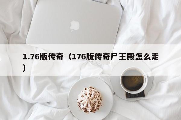 1.76版传奇（176版传奇尸王殿怎么走）