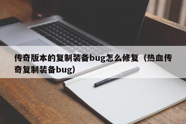 传奇版本的复制装备bug怎么修复（热血传奇复制装备bug）